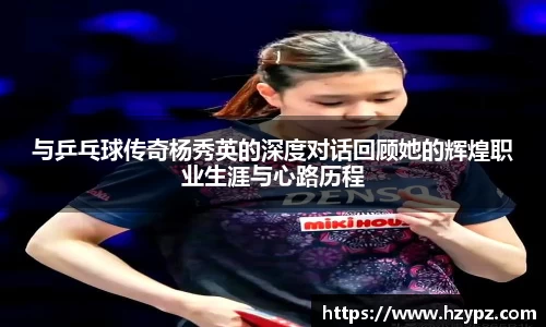 与乒乓球传奇杨秀英的深度对话回顾她的辉煌职业生涯与心路历程