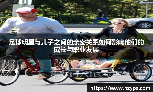 足球明星与儿子之间的亲密关系如何影响他们的成长与职业发展
