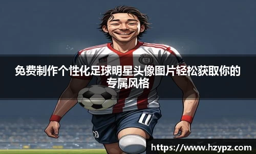 免费制作个性化足球明星头像图片轻松获取你的专属风格