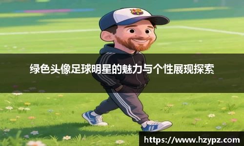 绿色头像足球明星的魅力与个性展现探索